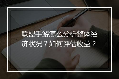联盟手游怎么分析整体经济状况?如何评估收益?