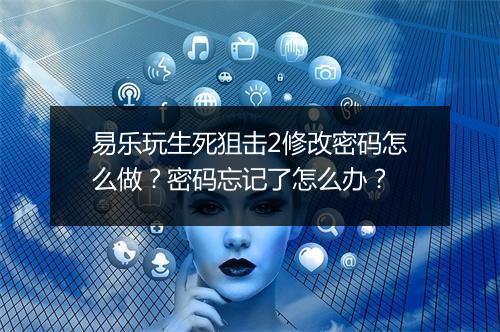 易乐玩生死狙击2修改密码怎么做?密码忘记了怎么办?