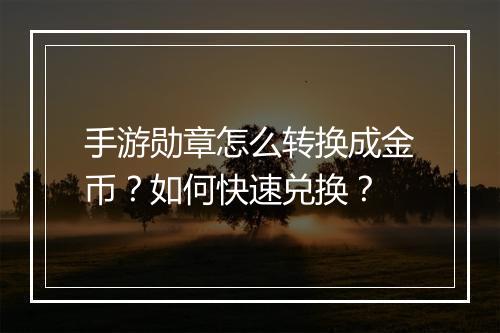 手游勋章怎么转换成金币?如何快速兑换?