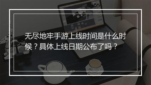 无尽地牢手游上线时间是什么时候?具体上线日期公布了吗?