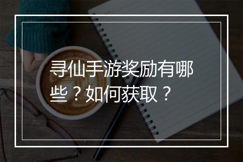 寻仙手游奖励有哪些?如何获取?