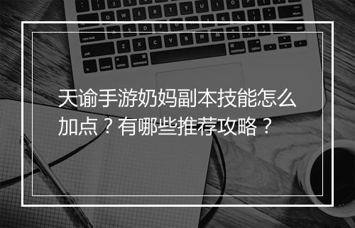 天谕手游奶妈副本技能怎么加点?有哪些推荐攻略?