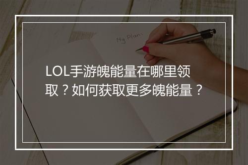 LOL手游魄能量在哪里领取?如何获取更多魄能量?