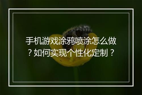 手机游戏涂鸦喷涂怎么做?如何实现个性化定制?