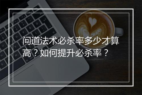 问道法术必杀率多少才算高？如何提升必杀率？