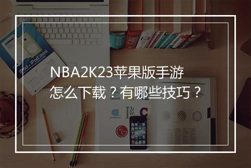 NBA2K23苹果版手游怎么下载?有哪些技巧?