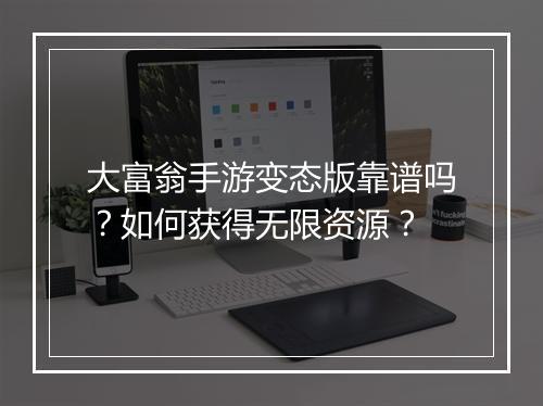 大富翁手游变态版靠谱吗?如何获得无限资源?