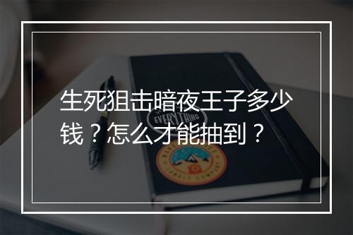 生死狙击暗夜王子多少钱？怎么才能抽到？
