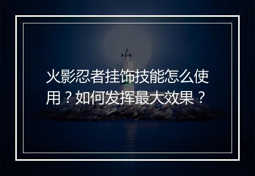 火影忍者挂饰技能怎么使用?如何发挥最大效果?