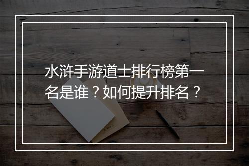 水浒手游道士排行榜第一名是谁?如何提升排名?