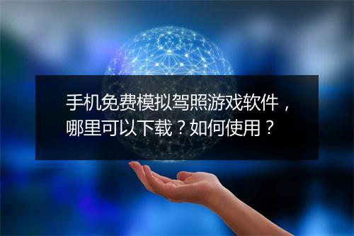 手机免费模拟驾照游戏软件,哪里可以下载?如何使用?