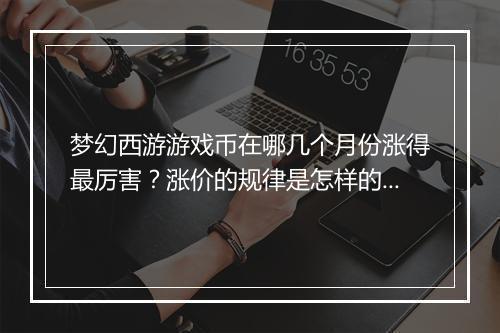 梦幻西游游戏币在哪几个月份涨得最厉害?涨价的规律是怎样的?