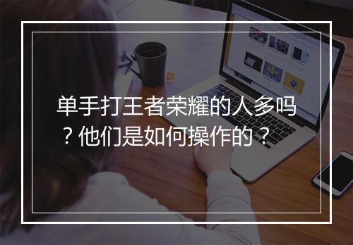 单手打王者荣耀的人多吗?他们是如何操作的?