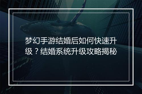 梦幻手游结婚后如何快速升级?结婚系统升级攻略揭秘
