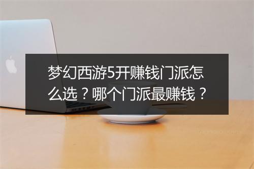 梦幻西游5开赚钱门派怎么选?哪个门派最赚钱?