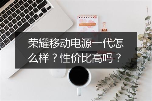 荣耀移动电源一代怎么样？性价比高吗？