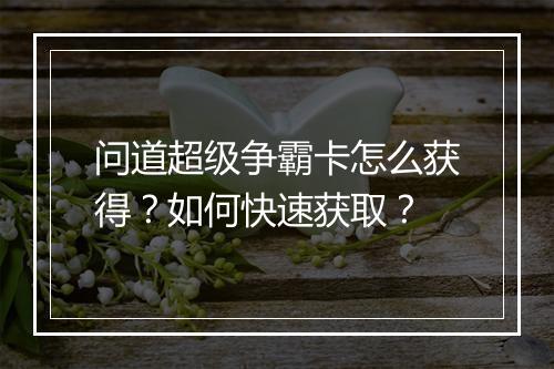 问道超级争霸卡怎么获得？如何快速获取？