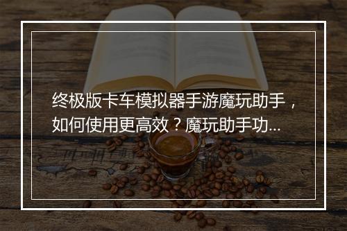 终极版卡车模拟器手游魔玩助手，如何使用更高效？魔玩助手功能详解