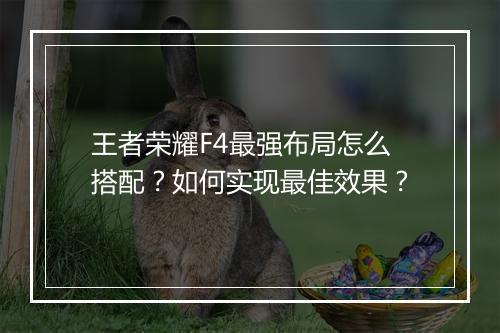 王者荣耀F4最强布局怎么搭配?如何实现最佳效果?