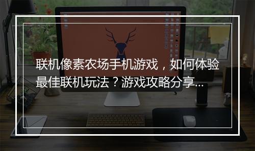 联机像素农场手机游戏,如何体验最佳联机玩法?游戏攻略分享!