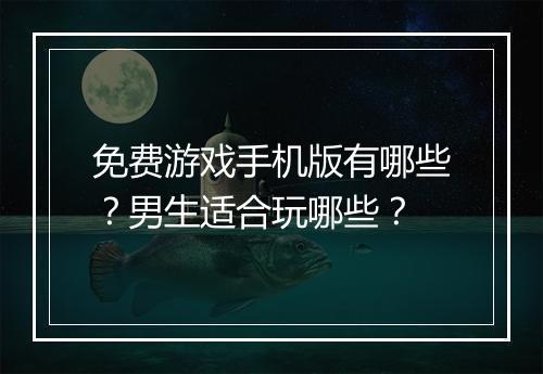 免费游戏手机版有哪些?男生适合玩哪些?