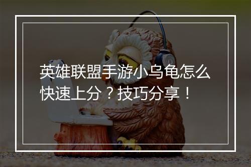 英雄联盟手游小乌龟怎么快速上分?技巧分享!