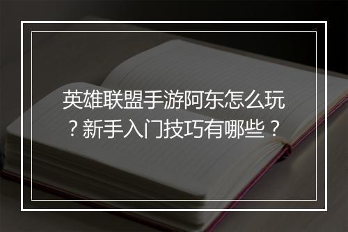 英雄联盟手游阿东怎么玩？新手入门技巧有哪些？
