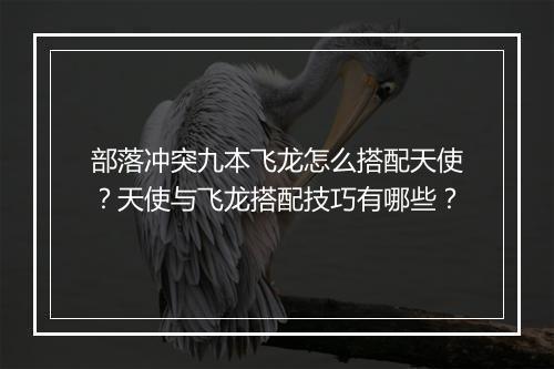 部落冲突九本飞龙怎么搭配天使?天使与飞龙搭配技巧有哪些?