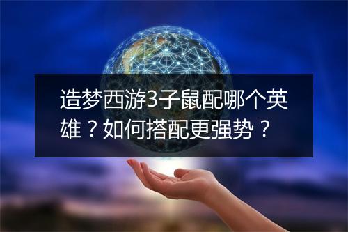 造梦西游3子鼠配哪个英雄?如何搭配更强势?