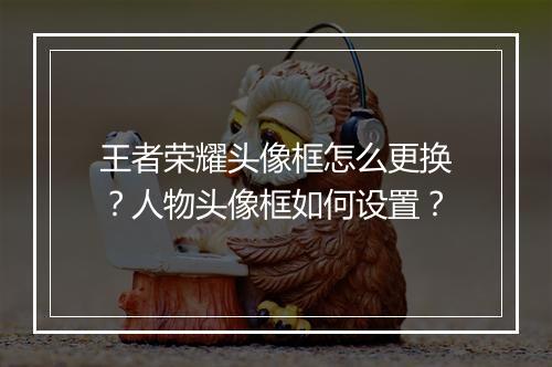王者荣耀头像框怎么更换？人物头像框如何设置？