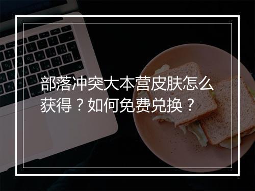 部落冲突大本营皮肤怎么获得？如何免费兑换？