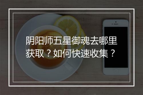 阴阳师五星御魂去哪里获取?如何快速收集?