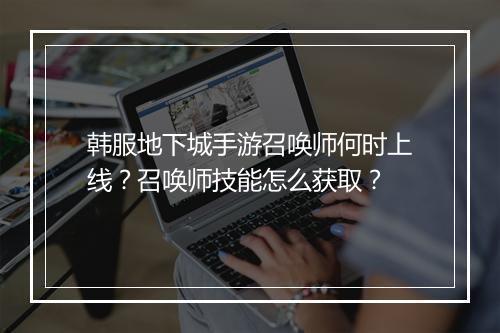 韩服地下城手游召唤师何时上线?召唤师技能怎么获取?