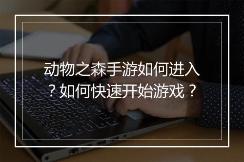 动物之森手游如何进入?如何快速开始游戏?