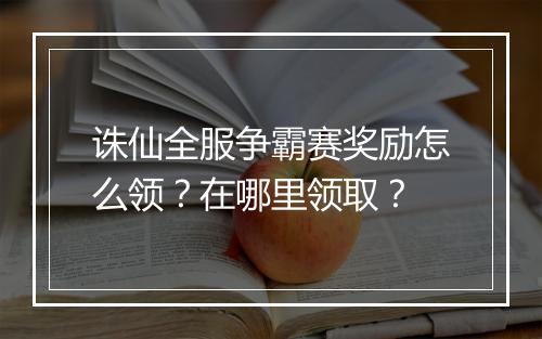 诛仙全服争霸赛奖励怎么领?在哪里领取?