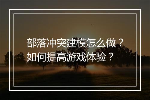 部落冲突建模怎么做?如何提高游戏体验?