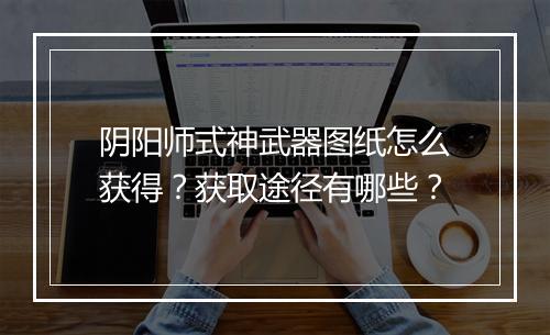 阴阳师式神武器图纸怎么获得？获取途径有哪些？
