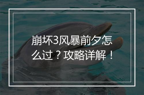 崩坏3风暴前夕怎么过？攻略详解！