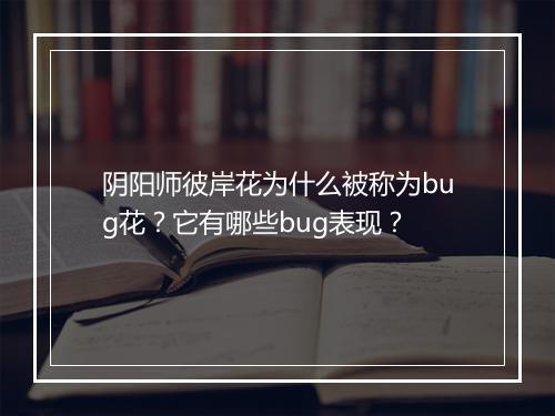 阴阳师彼岸花为什么被称为bug花？它有哪些bug表现？