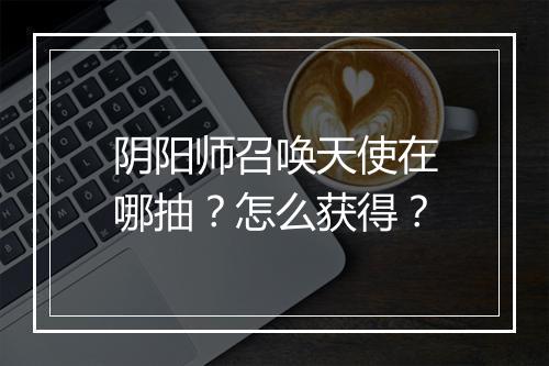 阴阳师召唤天使在哪抽?怎么获得?