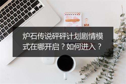炉石传说砰砰计划剧情模式在哪开启?如何进入?