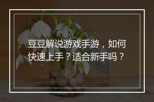 豆豆解说游戏手游,如何快速上手?适合新手吗?