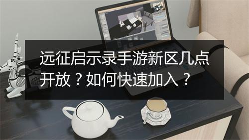 远征启示录手游新区几点开放?如何快速加入?
