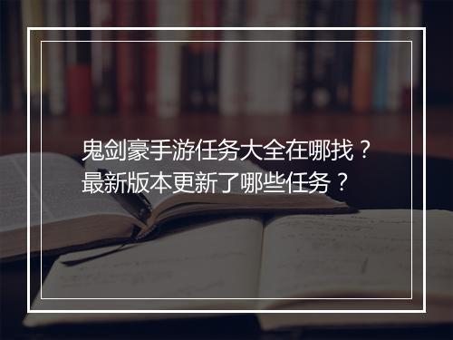 鬼剑豪手游任务大全在哪找?最新版本更新了哪些任务?