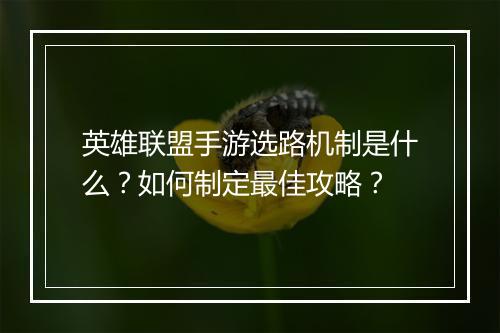 英雄联盟手游选路机制是什么?如何制定最佳攻略?