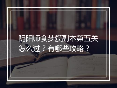 阴阳师食梦貘副本第五关怎么过？有哪些攻略？