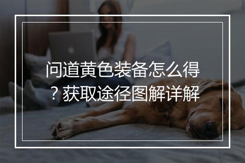 问道黄色装备怎么得?获取途径图解详解