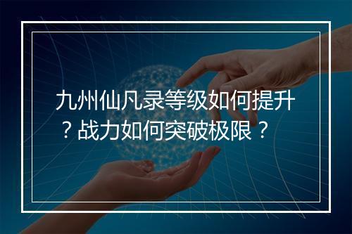 九州仙凡录等级如何提升?战力如何突破极限?