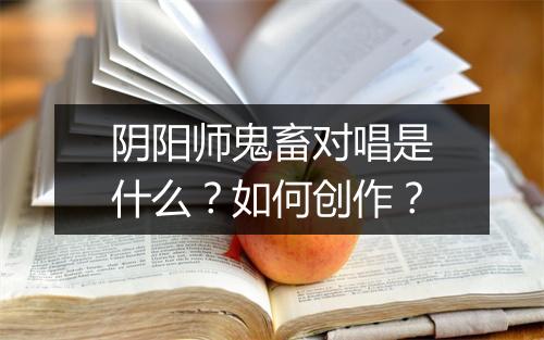 阴阳师鬼畜对唱是什么？如何创作？