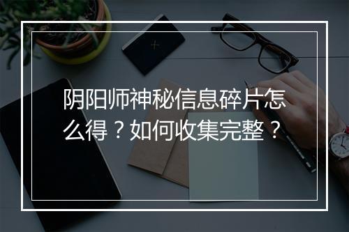 阴阳师神秘信息碎片怎么得？如何收集完整？